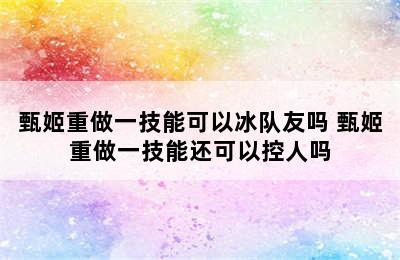 甄姬重做一技能可以冰队友吗 甄姬重做一技能还可以控人吗